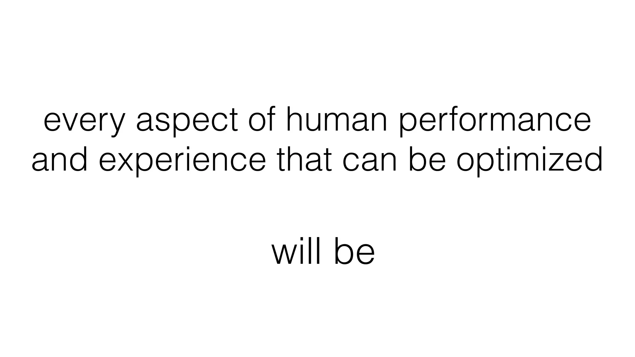 every aspect of human performance
and experience that can be optimized
will be
 