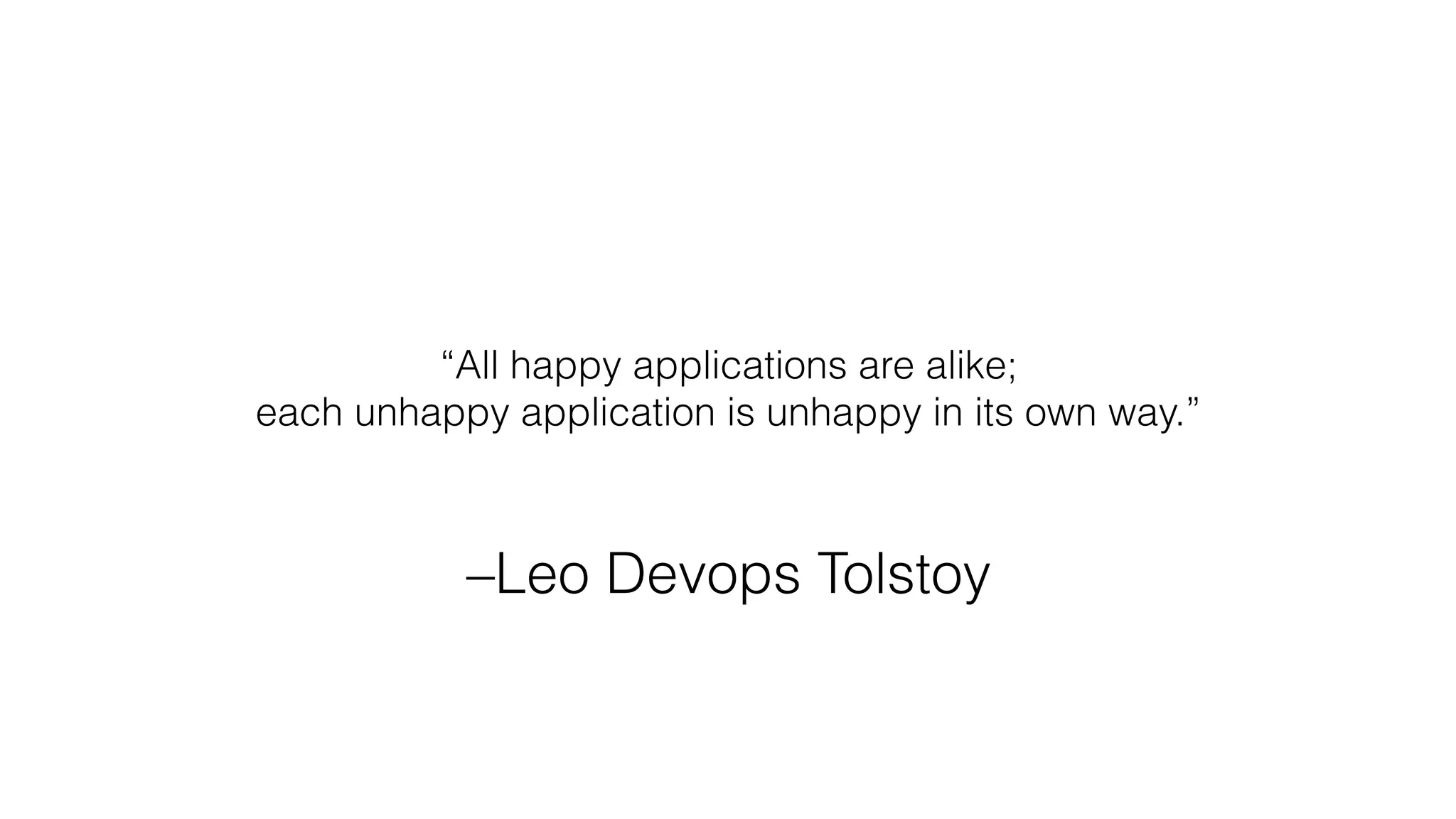 –Leo Devops Tolstoy
“All happy applications are alike;
each unhappy application is unhappy in its own way.”
 