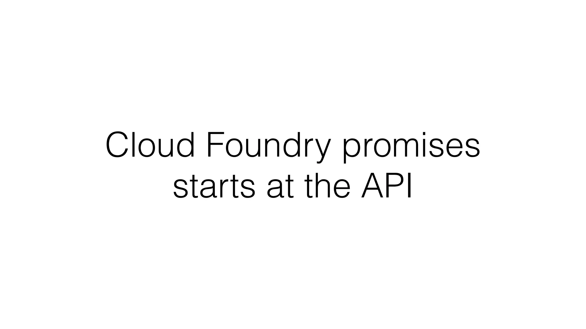 Cloud Foundry promises
starts at the API
 