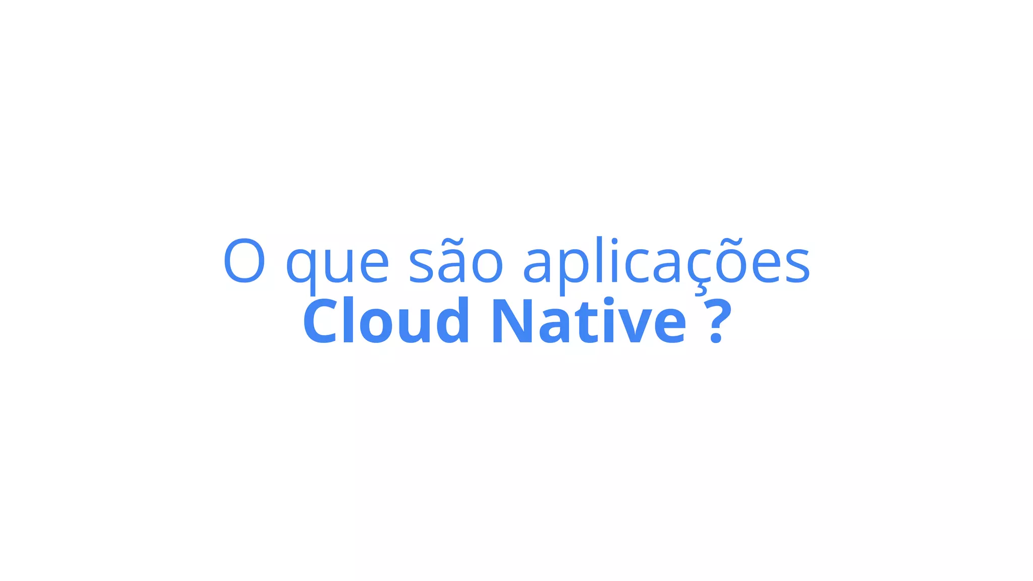 O que são aplicações


Cloud Native ?
 