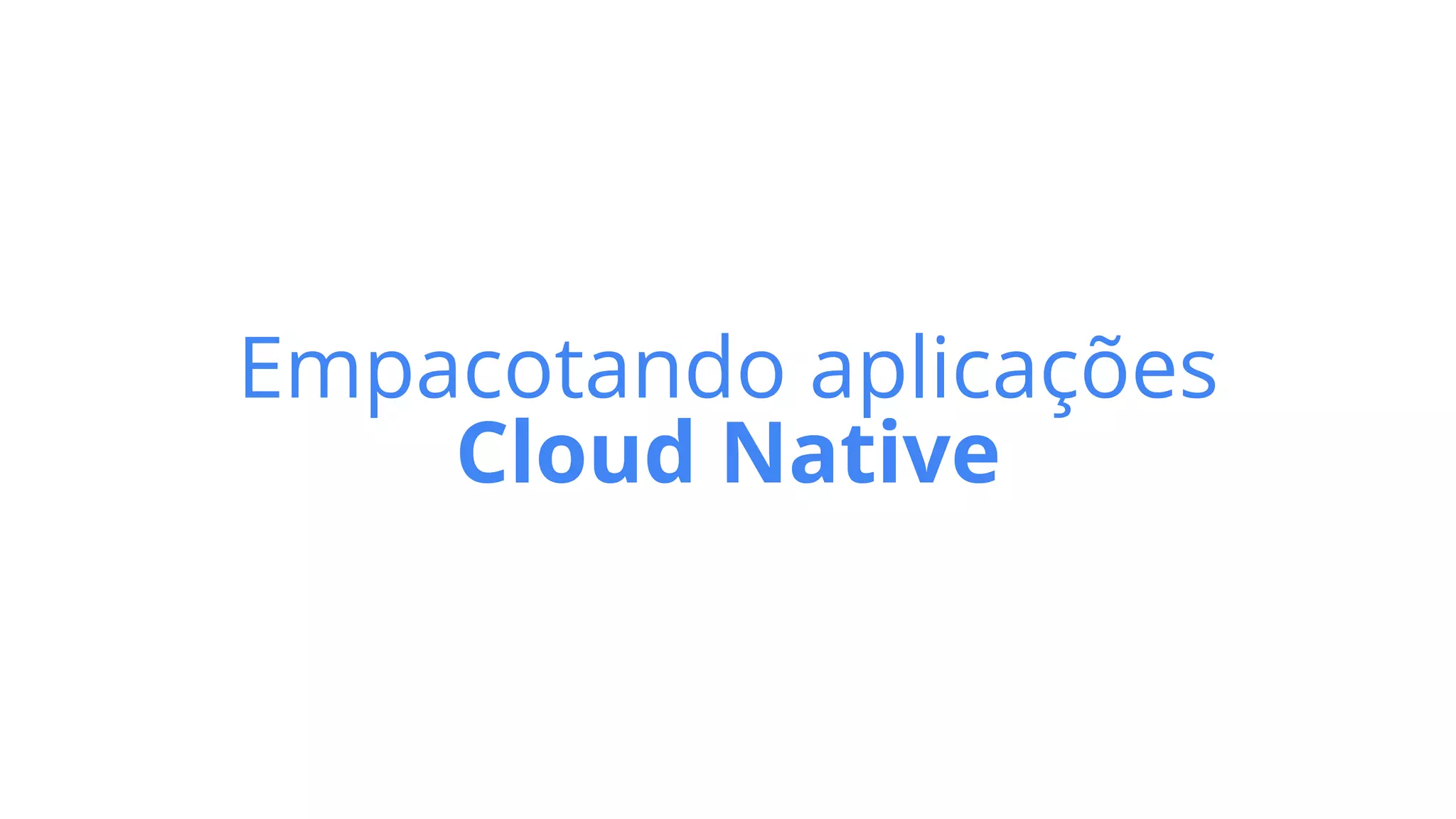 Empacotando aplicações


Cloud Native
 
