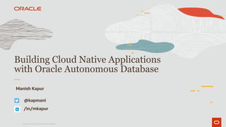 1
Building Cloud Native Applications
with Oracle Autonomous Database
Manish Kapur
Copyright © 2020 Oracle and/or its affiliates.
/in/mkapur
@kapmani
 