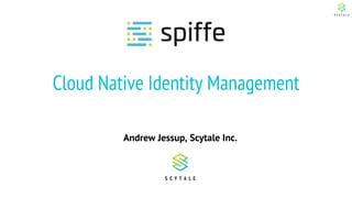 Cloud Native Identity Management
Andrew Jessup, Scytale Inc.
 