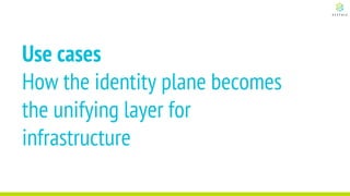 Use cases
How the identity plane becomes
the unifying layer for
infrastructure
 