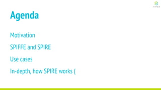 Agenda
Motivation
SPIFFE and SPIRE
Use cases
In-depth, how SPIRE works (
 