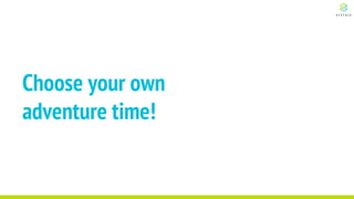 Choose your own
adventure time!
 