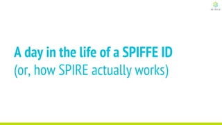 A day in the life of a SPIFFE ID
(or, how SPIRE actually works)
 