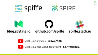 blog.scytale.io github.com/spiffe spiffe.slack.io
SPIFFE in 5 minutes - bit.ly/2J9c3to
SPIFFE in a real-world deployment - bit.ly/2Jd8BOm
 