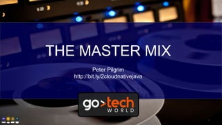 THE MASTER MIX
Peter Pilgrim
http://bit.ly/2cloudnativejava
1
 
