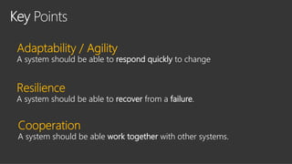 Points
/ Agility
A system should be able to respond quickly to change
A system should be able to recover from a failure.
A system should be able work together with other systems.
 
