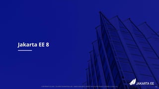 COPYRIGHT (C) 2020, ECLIPSE FOUNDATION, INC. | MADE AVAILABLE UNDER THE ECLIPSE PUBLIC LICENSE 2.0 (EPL-2.0) 10
Jakarta EE 8
 