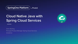 Cloud Native Java with
Spring Cloud Services
Chris Sterling
Principal Product Manager Spring Cloud Services
@csterwa
 