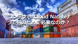 24
コンテナ(=Cloud Native)
って何のために必要なのか？
https://japan.zdnet.com/article/35139430/
 