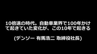 10倍速の時代。自動車業界で100年かけ
て起きていた変化が、この10年で起きる
(デンソー 有馬浩二 取締役社長)
 