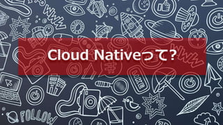 Cloud Nativeって?
 
