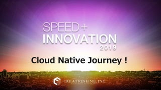 クリエーションライン株式会社
会社概要
Cloud Native Journey！
 