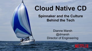 Cloud Native CD
Spinnaker and the Culture
Behind the Tech
Dianne Marsh
@dmarsh
Director of Engineering
 