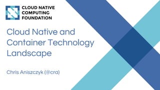Cloud Native and
Container Technology
Landscape
Chris Aniszczyk (@cra)
 