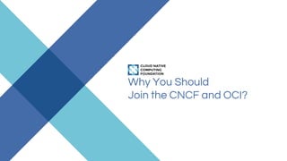 Why You Should
Join the CNCF and OCI?
 