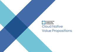 Cloud Native
Value Propositions
 