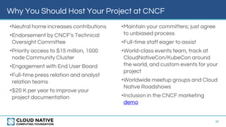 Why You Should Host Your Project at CNCF
37
•Neutral home increases contributions
•Endorsement by CNCF’s Technical
Oversig...