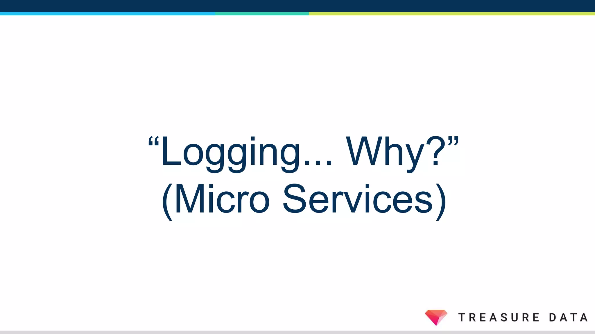 “Logging... Why?”
(Micro Services)
 