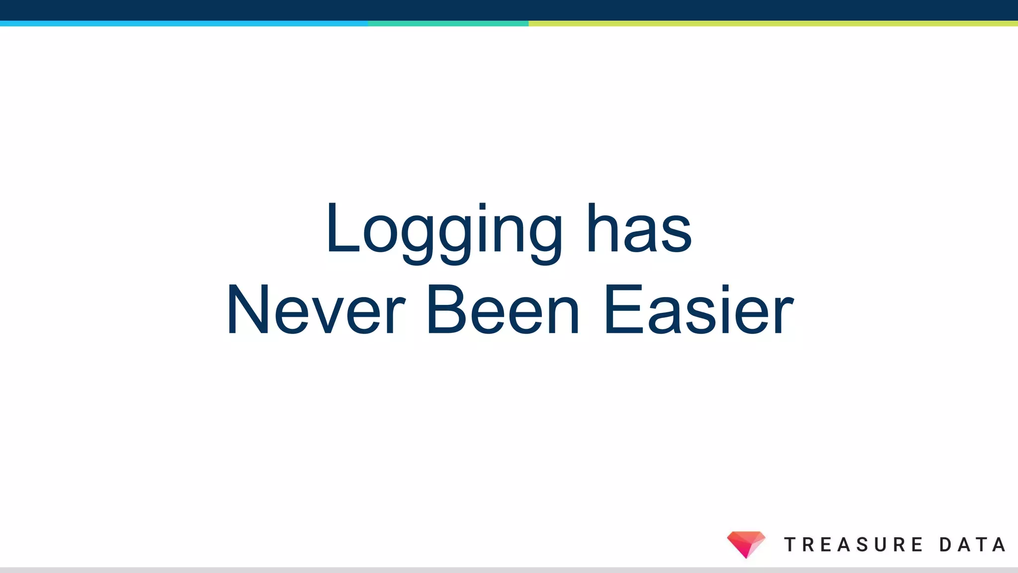 Logging has
Never Been Easier
 
