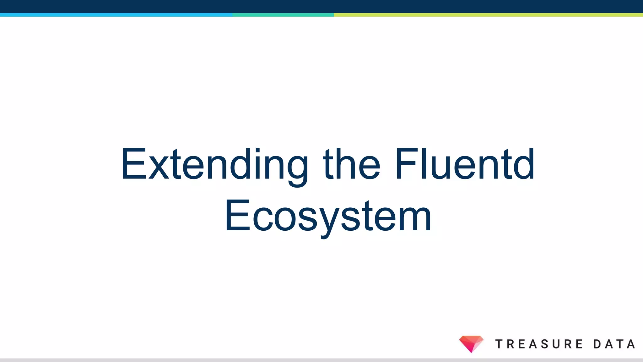 Extending the Fluentd
Ecosystem
 