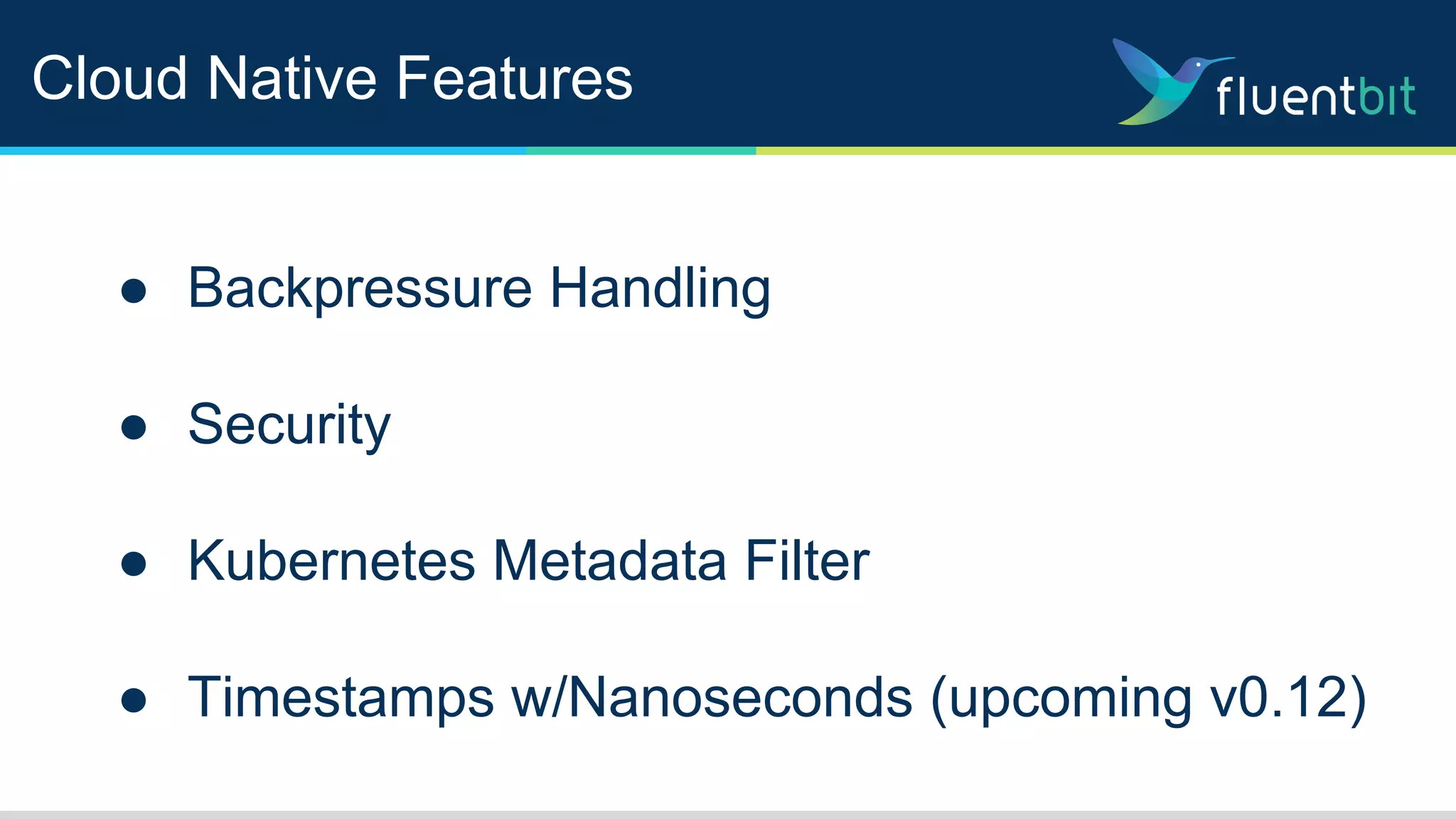 Cloud Native Features
● Backpressure Handling
● Security
● Kubernetes Metadata Filter
● Timestamps w/Nanoseconds (upcoming v0.12)
 