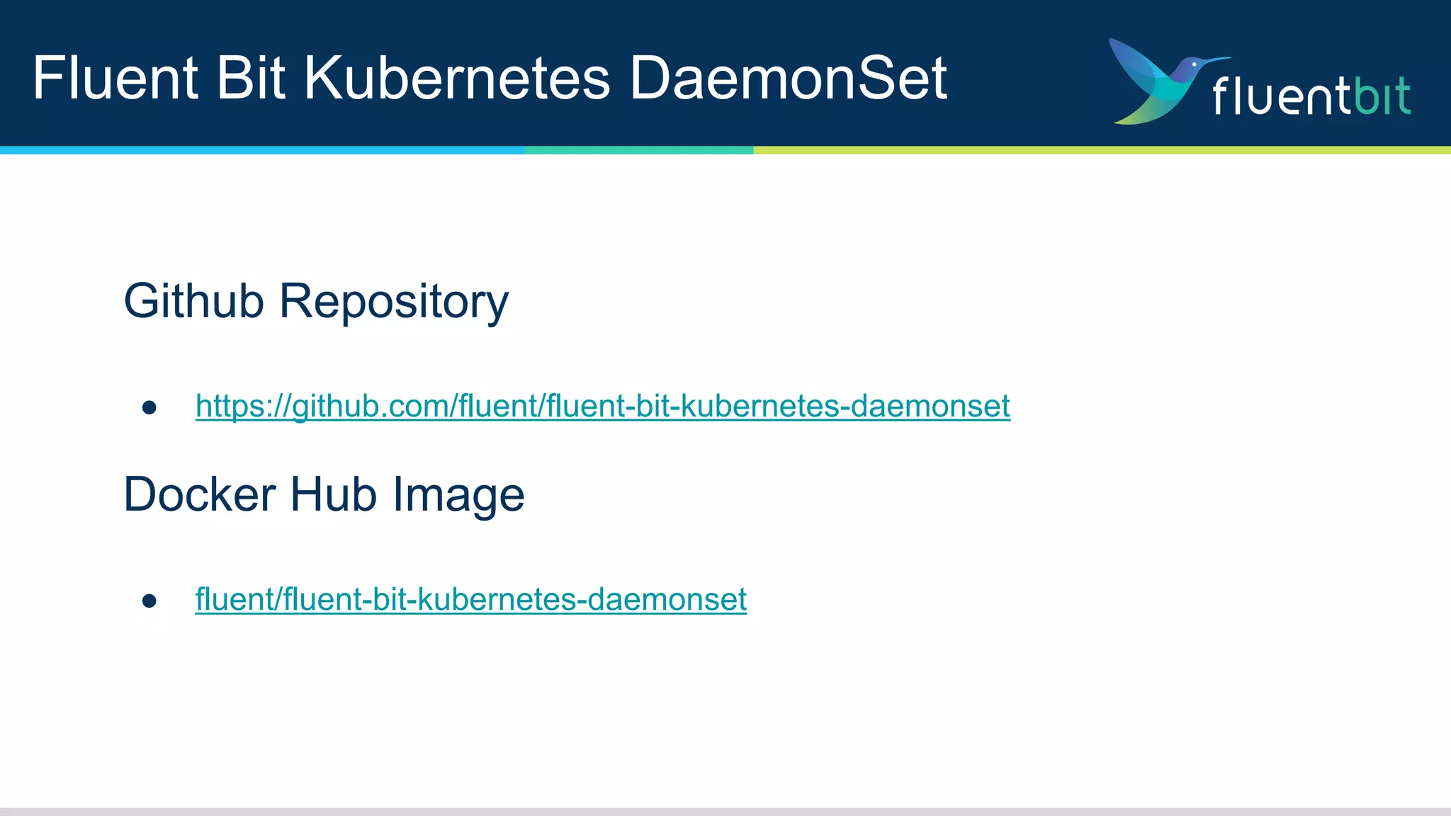 Fluent Bit Kubernetes DaemonSet
Github Repository
● https://github.com/fluent/fluent-bit-kubernetes-daemonset
Docker Hub Image
● fluent/fluent-bit-kubernetes-daemonset
 