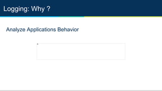 Logging: Why ?
Analyze Applications Behavior
 
