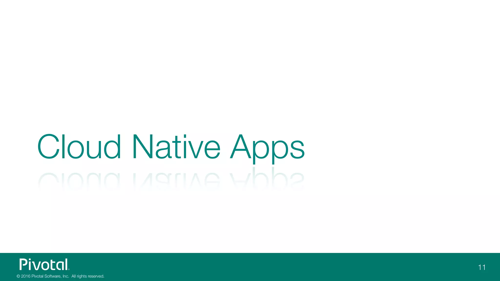 © 2016 Pivotal Software, Inc. All rights reserved.
Cloud Native Apps
11
 