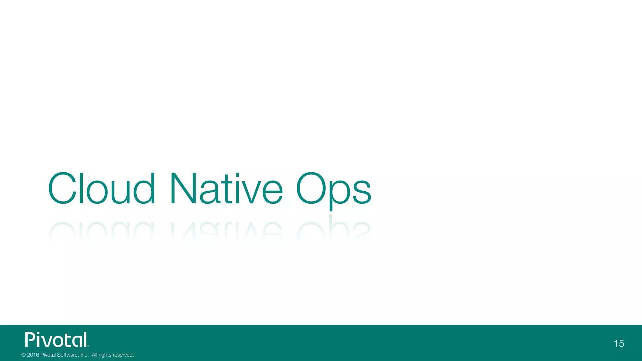 © 2016 Pivotal Software, Inc. All rights reserved.
Cloud Native Ops
15
 
