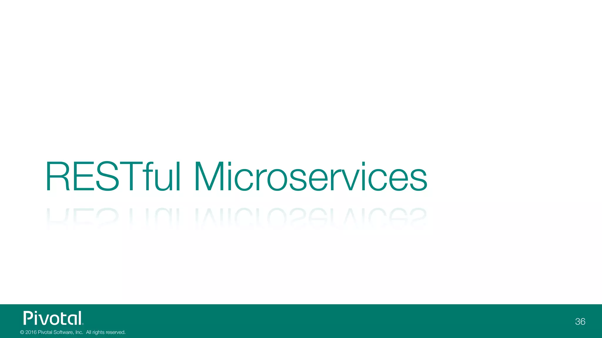 © 2016 Pivotal Software, Inc. All rights reserved.
RESTful Microservices
36
 