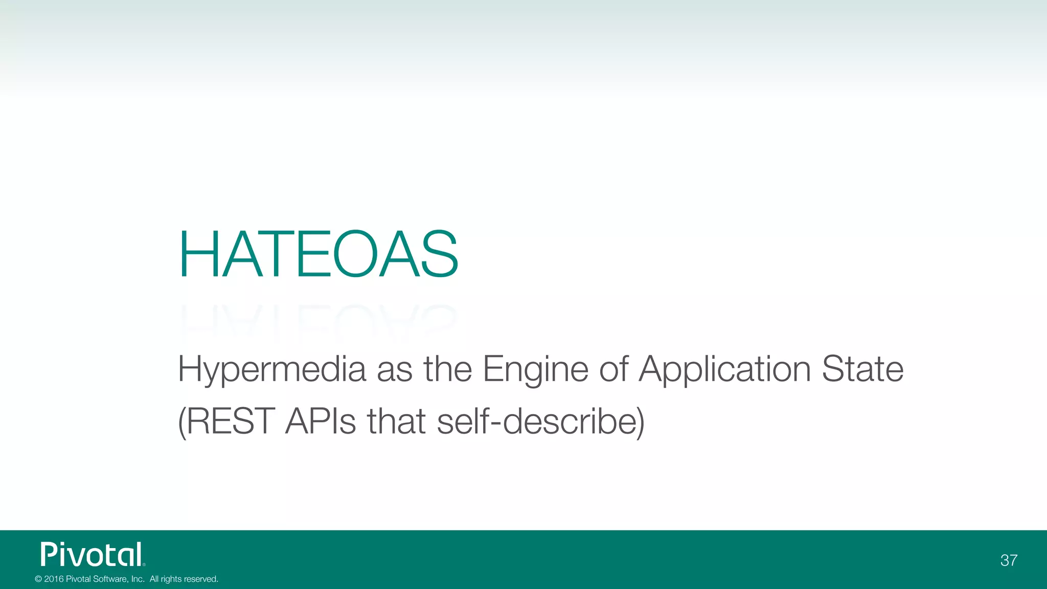 © 2016 Pivotal Software, Inc. All rights reserved.
HATEOAS
Hypermedia as the Engine of Application State
(REST APIs that self-describe)
37
 
