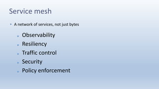 Service mesh
▸ A network of services, not just bytes
Observability
Resiliency
Traffic control
Security
Policy enforcement
 