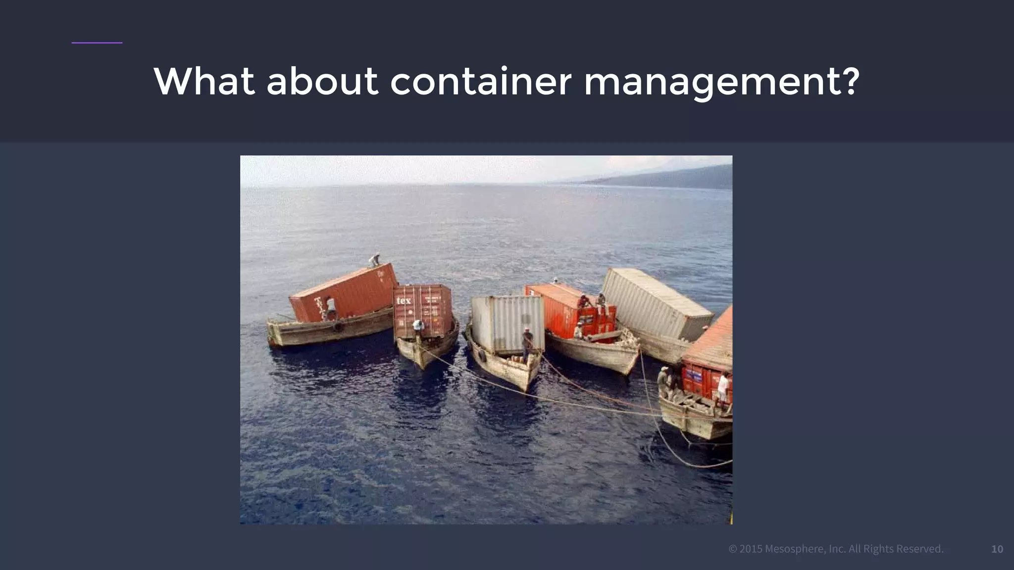 © 2015 Mesosphere, Inc. All Rights Reserved.
What about container management?
10
 