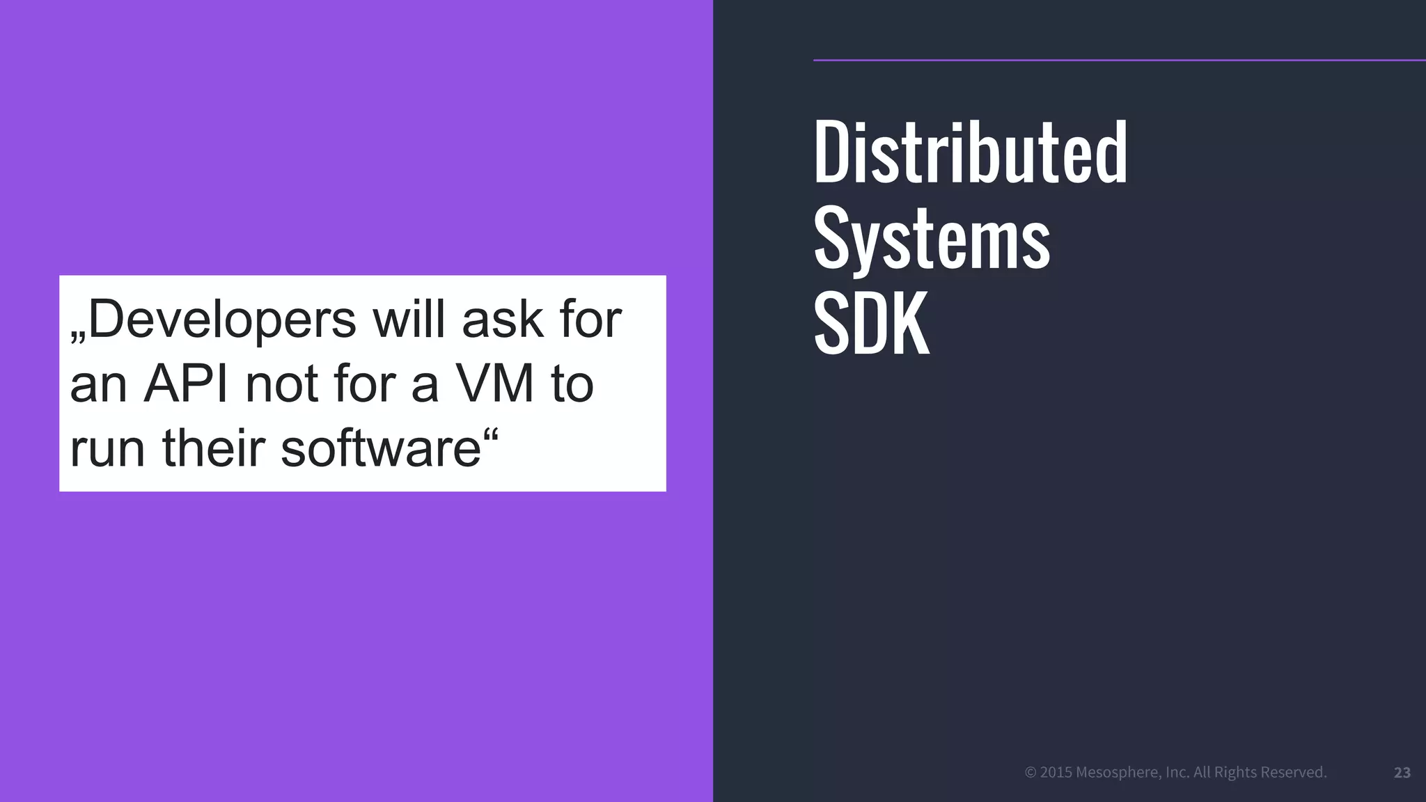 © 2015 Mesosphere, Inc. All Rights Reserved. 23
Distributed
Systems
SDK„Developers will ask for
an API not for a VM to
run their software“
 