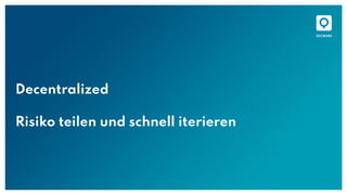 Decentralized
Risiko teilen und schnell iterieren
 