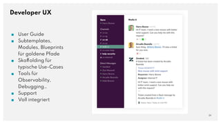 Developer UX
■ User Guide
■ Subtemplates,
Modules, Blueprints
für goldene Pfade
■ Skaffolding für
typische Use-Cases
■ Tools für
Observability,
Debugging…
■ Support
■ Voll integriert
24
 