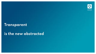 Transparent
is the new abstracted
 