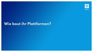 Wie baut ihr Plattformen?
 
