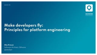 qaware.de
Make developers ﬂy:
Principles for platform engineering
Alex Krause
Software Architect, QAware
@alex0ptr
 