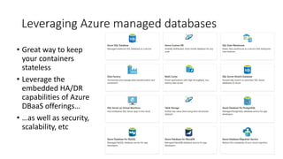 Leveraging Azure managed databases
• Great way to keep
your containers
stateless
• Leverage the
embedded HA/DR
capabilities of Azure
DBaaS offerings…
• …as well as security,
scalability, etc
 