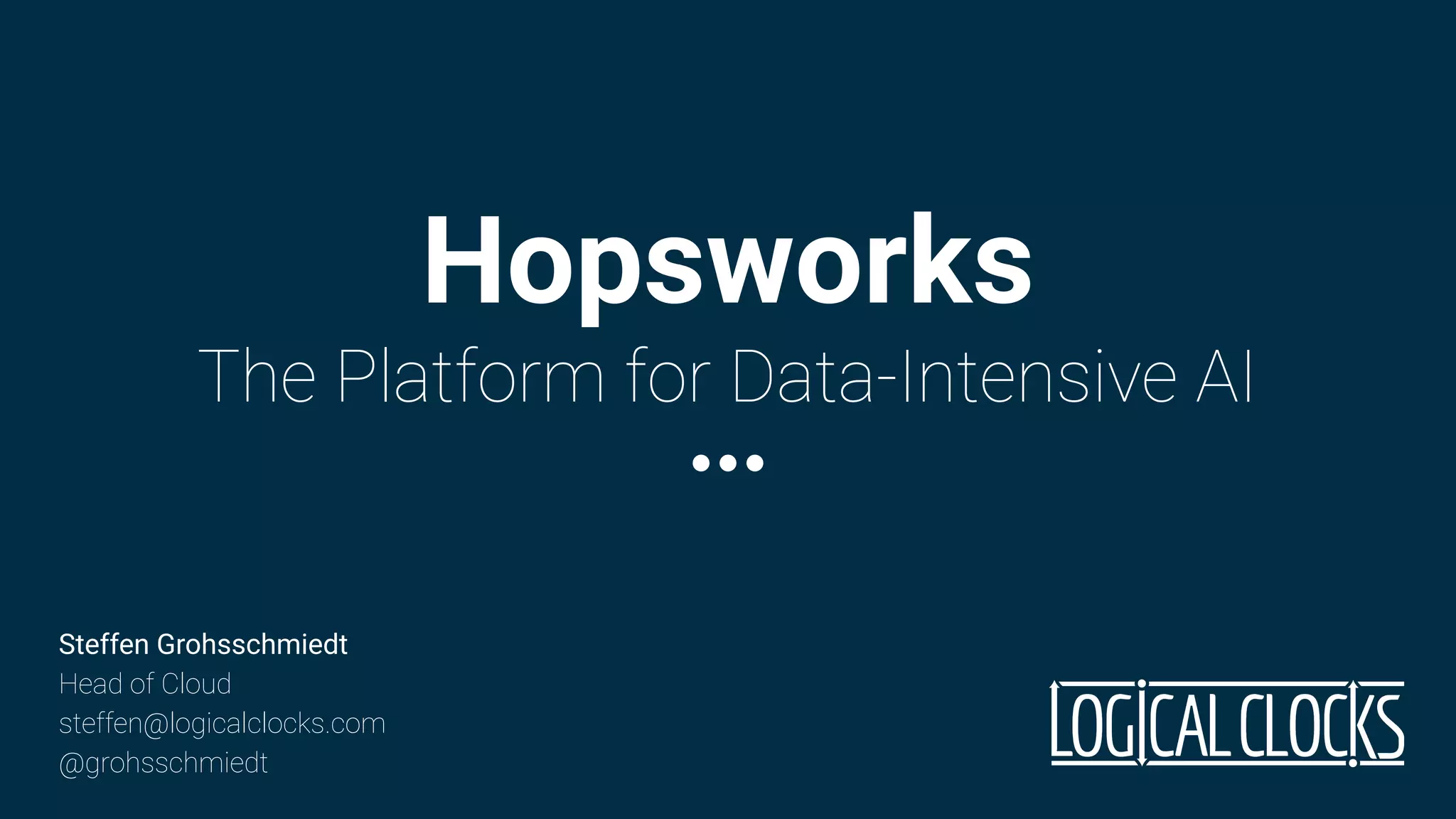 Hopsworks
The Platform for Data-Intensive AI
Steffen Grohsschmiedt
Head of Cloud
steffen@logicalclocks.com
@grohsschmiedt
 