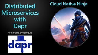 Distributed
Microservices
with
Dapr
Nilesh Gule @nileshgule
Cloud Native Ninja
 