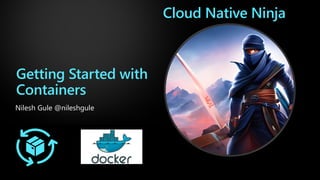 Getting Started with
Containers
Nilesh Gule @nileshgule
Cloud Native Ninja
 