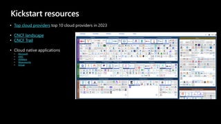Kickstart resources
• Top cloud providers top 10 cloud providers in 2023
• CNCF landscape
• CNCF Trail
• Cloud native applications
• Microsoft
• AWS
• VMWare
• Weaveworks
• GitLab
 