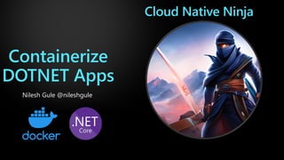 Containerize
DOTNET Apps
Nilesh Gule @nileshgule
Cloud Native Ninja
 