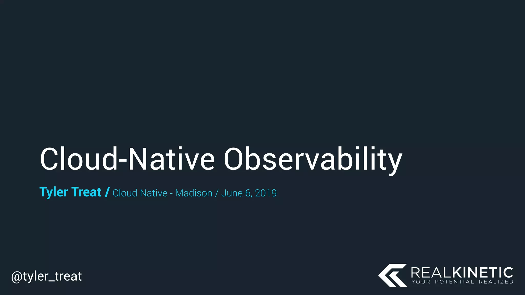 @tyler_treat
Cloud-Native Observability
Tyler Treat / Cloud Native - Madison / June 6, 2019
 